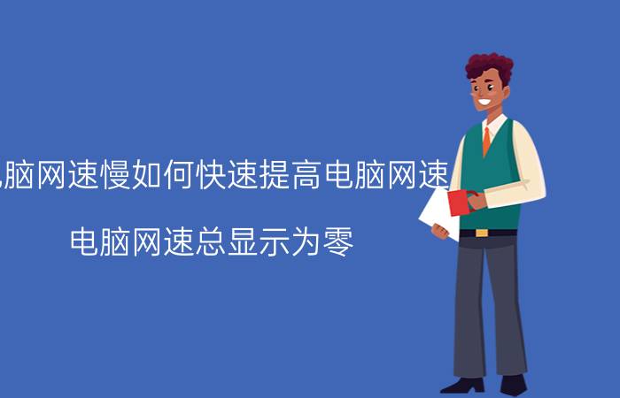 电脑网速慢如何快速提高电脑网速 电脑网速总显示为零,怎么办？